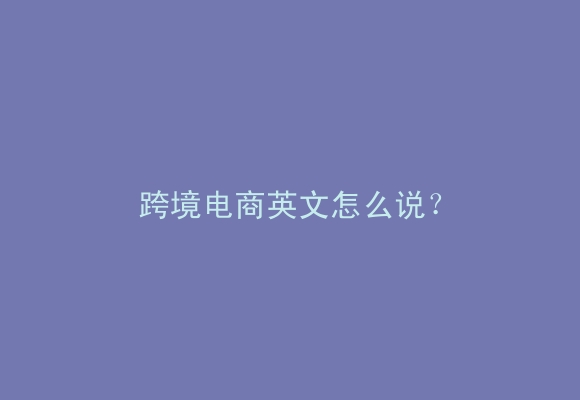 跨境电商英文怎么说？