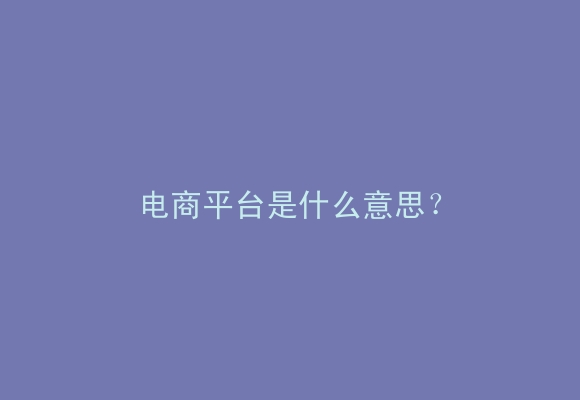 电商平台是什么意思？