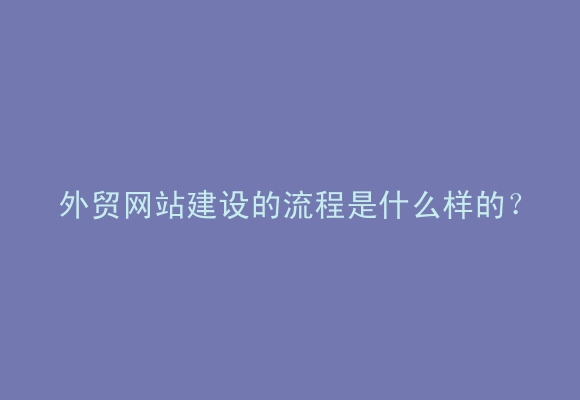 外贸网站建设的流程是什么样的？