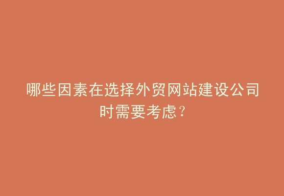 哪些因素在选择外贸网站建设公司时需要考虑？