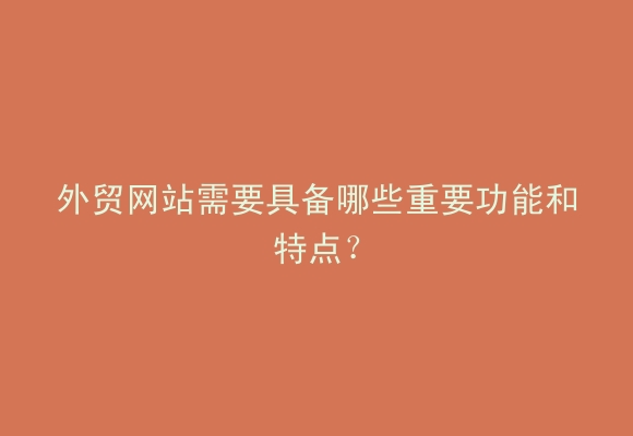 外贸网站需要具备哪些重要功能和特点?