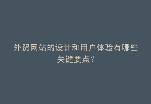 外贸网站的设计和用户体验有哪些关键要点？