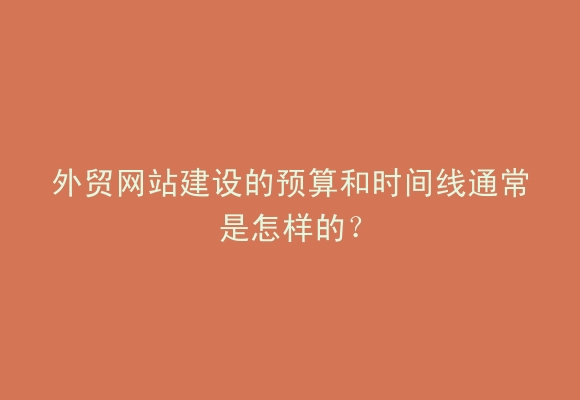 外贸网站建设的预算和时间线通常是怎样的？