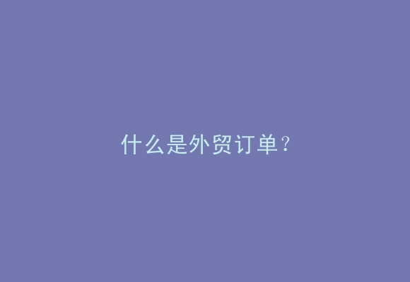 什么是外贸订单？