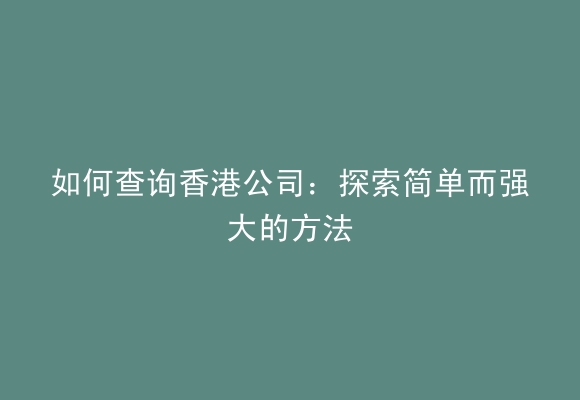 如何查询香港公司：探索简单而强大的方法