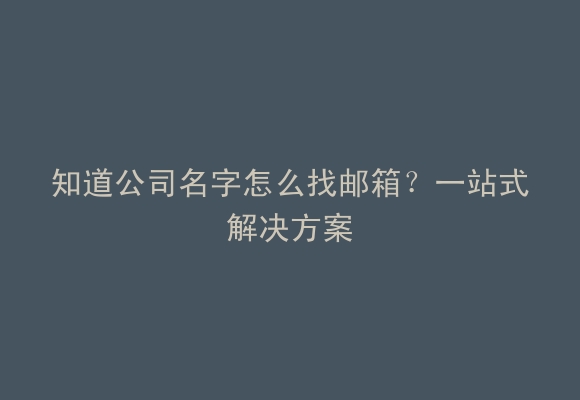 知道公司名字怎么找邮箱？一站式解决方案