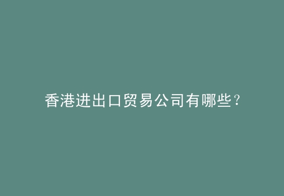 香港进出口贸易公司有哪些？