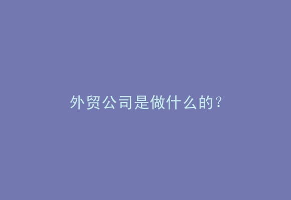 外贸公司是做什么的？