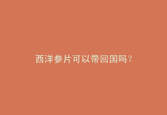 西洋参片可以带回国吗？