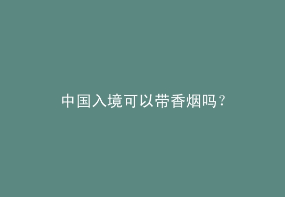 中国入境可以带香烟吗？