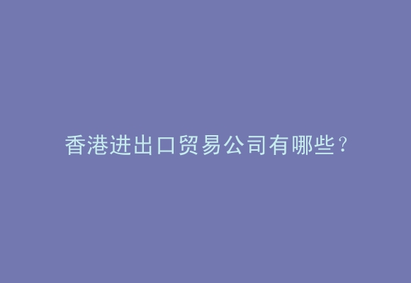 香港进出口贸易公司有哪些？