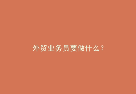 外贸业务员要做什么？