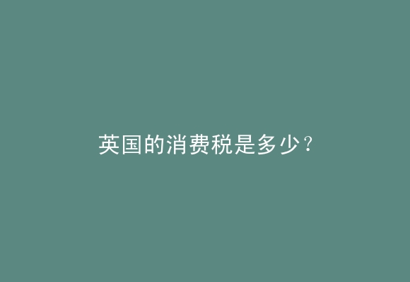 英国的消费税是多少？