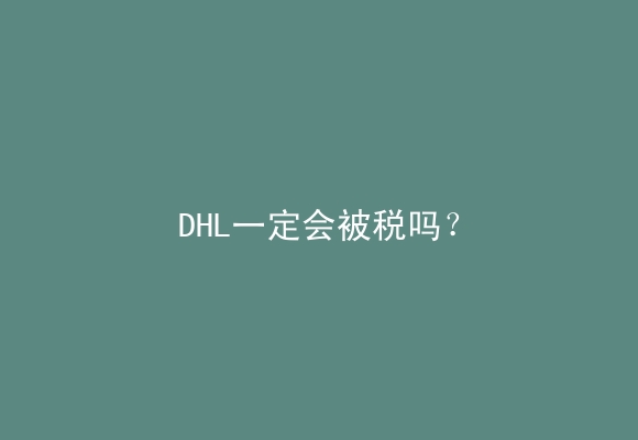 DHL一定会被税吗？