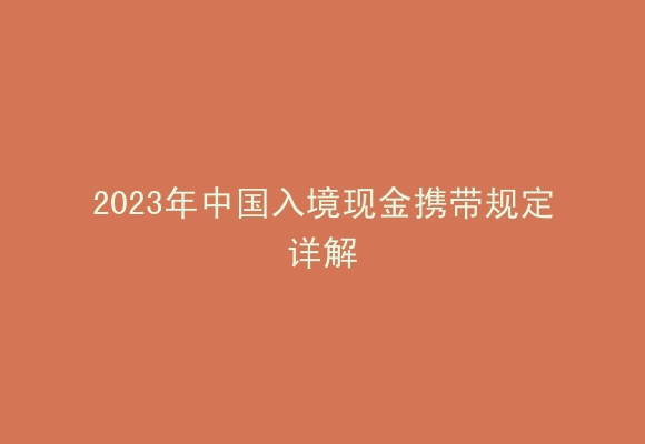 2023年中国入境现金携带规定详解