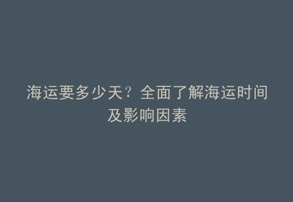 海运要多少天？全面了解海运时间及影响因素