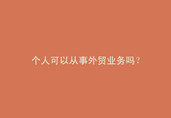 个人可以从事外贸业务吗?
