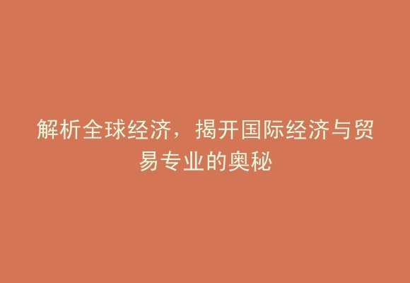 解析全球经济，揭开国际经济与贸易专业的奥秘