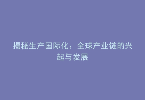 揭秘生产国际化：全球产业链的兴起与发展