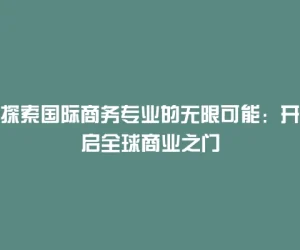 探索国际商务专业的无限可能：开启全球商业之门