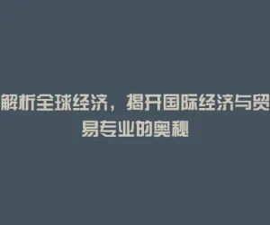 解析全球经济，揭开国际经济与贸易专业的奥秘