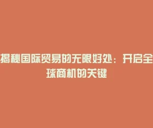 揭秘国际贸易的无限好处：开启全球商机的关键