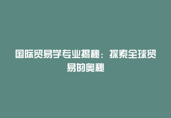 国际贸易学专业揭秘：探索全球贸易的奥秘