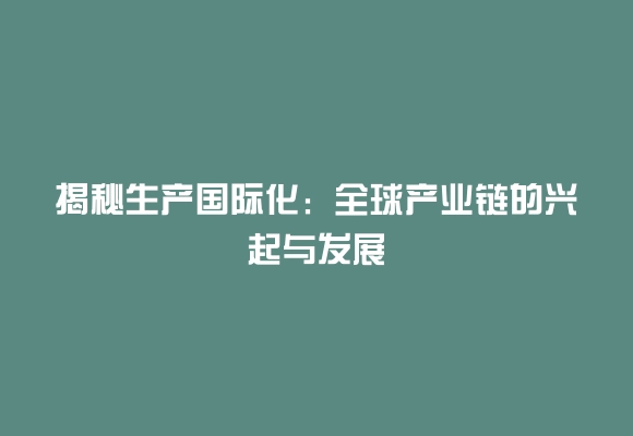 揭秘生产国际化：全球产业链的兴起与发展