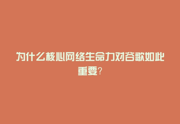 为什么核心网络生命力对谷歌如此重要？