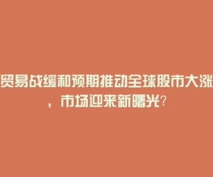 贸易战缓和预期推动全球股市大涨，市场迎来新曙光？