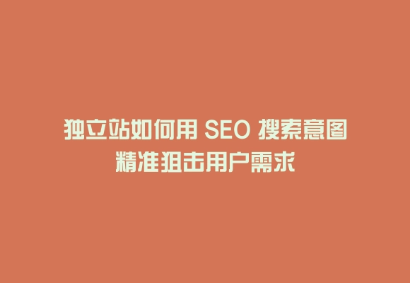 独立站如何用 seo 搜索意图精准狙击用户需求