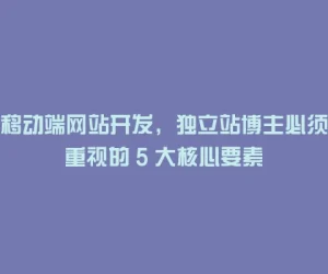 移动端网站开发，独立站博主必须重视的 5 大核心要素