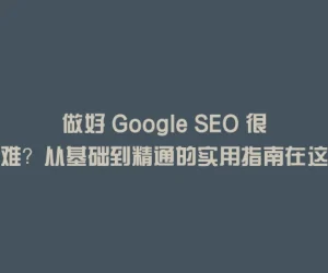 做好 Google SEO 很难？从基础到精通的实用指南在这里