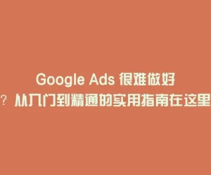 Google Ads 很难做好？从入门到精通的实用指南在这里