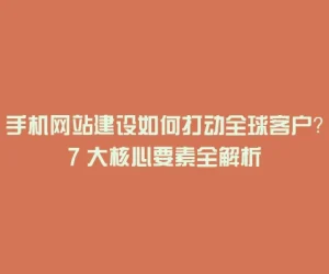 手机网站建设如何打动全球客户？7 大核心要素全解析