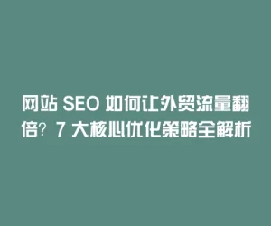 网站 SEO 如何让外贸流量翻倍？7 大核心优化策略全解析