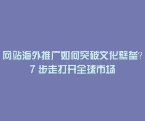 网站海外推广如何突破文化壁垒？7 步走打开全球市场