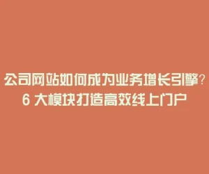 公司网站如何成为业务增长引擎？6 大模块打造高效线上门户