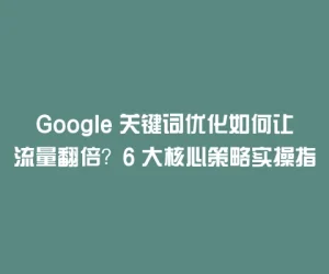Google 关键词优化如何让流量翻倍？6 大核心策略实操指南
