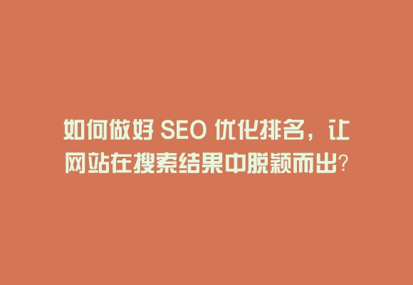 如何做好 seo 优化排名，让网站在搜索结果中脱颖而出？
