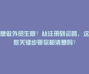 想做外贸生意？从注册到运营，这些关键步骤你都清楚吗？