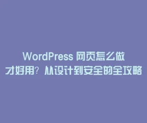 WordPress 网页怎么做才好用？从设计到安全的全攻略