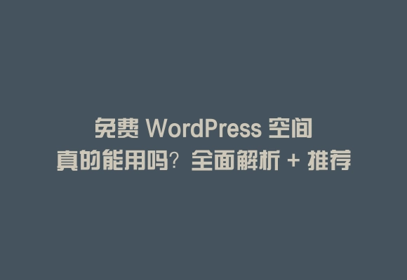 免费 wordpress 空间真的能用吗?全面解析 + 推荐清单