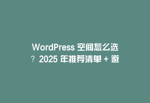Wordpress 空间怎么选？2025 年推荐清单 + 避坑指南
