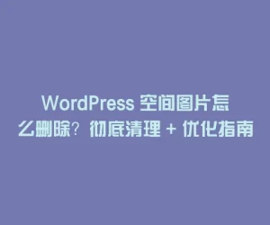 WordPress 空间图片怎么删除？彻底清理 + 优化指南