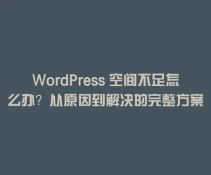 WordPress 空间不足怎么办？从原因到解决的完整方案