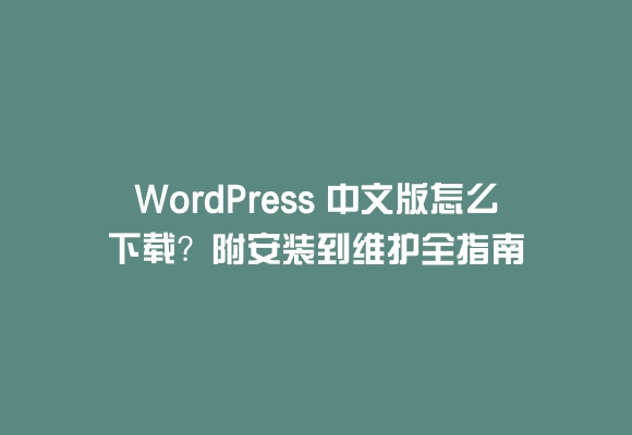 Wordpress 中文版怎么下载？附安装到维护全指南