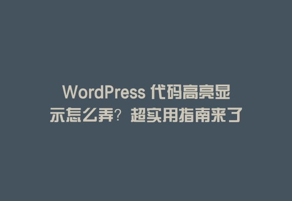 Wordpress 代码高亮显示怎么弄?超实用指南来了