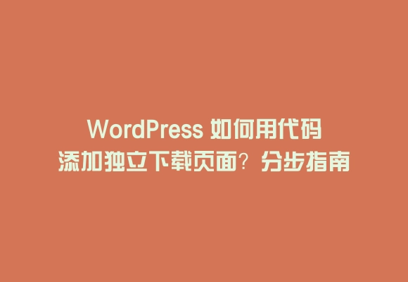 Wordpress 如何用代码添加独立下载页面？分步指南