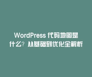 WordPress 代码地图是什么？从基础到优化全解析